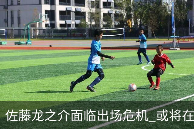 佐藤龙之介面临出场危机 或将在冬窗寻求租借